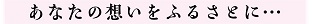 あなたの想いをふるさとに…