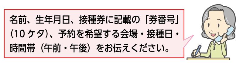 集団接種電話受付では、名前、生年月日、接種券に記載の券番号、予約を希望する会場、希望の接種日、午前・午後の希望をお伝えください